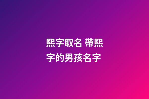 熙字取名 帶熙字的男孩名字